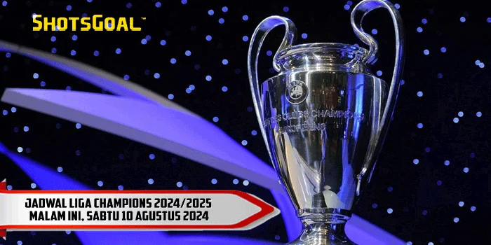 Jadwal Liga Champions 2024/2025 Malam Ini, Sabtu 10 Agustus 2024