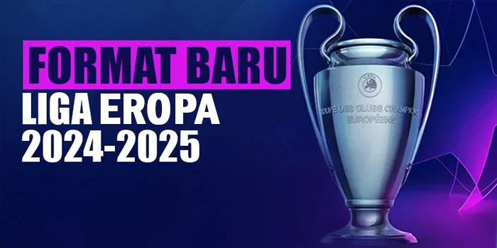 Liga Eropa 2024-2025 – Format Baru yang Mengguncang Dunia Sepak Bola